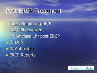 Post ERCP Treatment Close Monitoring BP/P NBM till reviewed Se Amylase 1hr post ERCP IV Drip IV Antibiotics ERCP Reports 