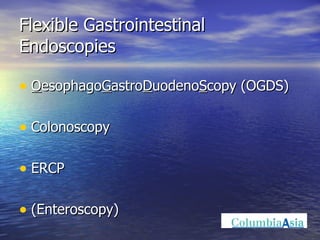 Flexible Gastrointestinal Endoscopies O esophago G astro D uodeno S copy (OGDS) Colonoscopy ERCP (Enteroscopy) 