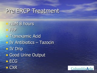 Pre ERCP Treatment NBM 8 hours FFP Tranexamic Acid IV Antibiotics – Tazocin IV Drip Good Urine Output ECG CXR 