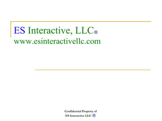 Confidential   Property of  ES Interactive LLC  ®   ES   Interactive, LLC ® www.esinteractivellc.com 