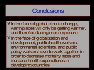 Conclusions In the face of global climate change, warm places will only be getting warmer, and therefore facing more exposure In the face of globalization and development, public health workers, environmental scientists, and public policy workers have to work together in order to decrease mortality rates and increase health expenditures in developing countries 