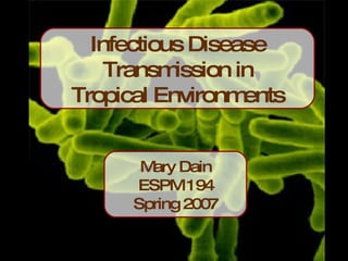 Infectious Disease Transmission in Tropical Environments Mary Dain ESPM 194 Spring 2007 