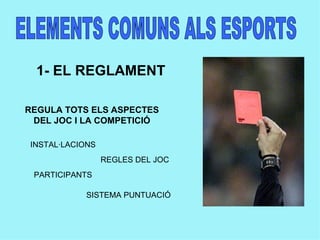ELEMENTS COMUNS ALS ESPORTS 1- EL REGLAMENT REGULA TOTS ELS ASPECTES DEL JOC I LA COMPETICIÓ INSTAL·LACIONS PARTICIPANTS REGLES DEL JOC SISTEMA PUNTUACIÓ 
