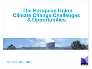 The European Union
   Climate Change Challenges
        & Opportunities




10 December 2008
 