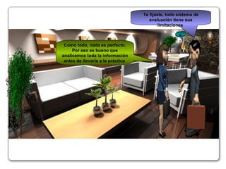 Como todo, nada es perfecto. Por eso es bueno que analicemos toda la información antes de llevarla a la práctica  Te fijaste, todo sistema de evaluación tiene sus limitaciones  @~€ 