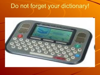 Do not forget your dictionary!