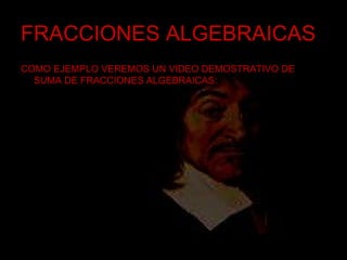 FRACCIONES ALGEBRAICAS COMO EJEMPLO VEREMOS UN VIDEO DEMOSTRATIVO DE SUMA DE FRACCIONES ALGEBRAICAS: 