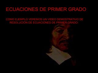 ECUACIONES DE PRIMER GRADO COMO EJEMPLO VEREMOS UN VIDEO DEMOSTRATIVO DE RESOLUCIÓN DE ECUACIONES DE PRIMER GRADO: 