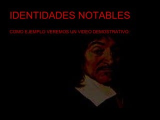 IDENTIDADES NOTABLES COMO EJEMPLO VEREMOS UN VIDEO DEMOSTRATIVO: 