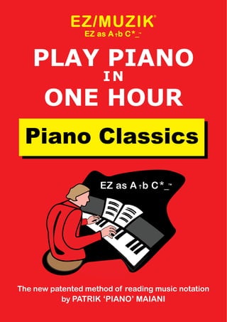 PLAY PIANO
                     IN
      ONE HOUR
 Piano Classics




The new patented method of reading music notation
           by PATRIK ‘PIANO’ MAIANI
 