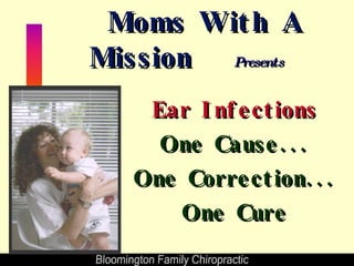 Moms With A Mission   Presents Ear Infections One Cause... One Correction... One Cure 