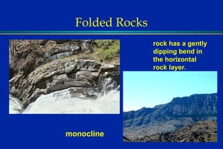 Folded Rocks monocline rock has a gently dipping bend in the horizontal rock layer. 