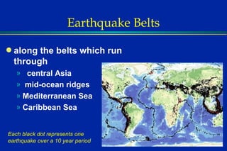 Earthquake Belts along the belts which run through central Asia mid-ocean ridges Mediterranean Sea Caribbean Sea Each black dot represents one earthquake over a 10 year period 