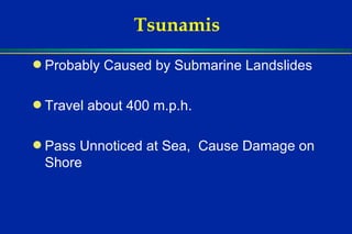 Tsunamis Probably Caused by Submarine Landslides  Travel about 400 m.p.h.  Pass Unnoticed at Sea,  Cause Damage on Shore  