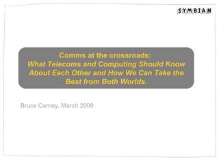 Bruce Carney, March 2009 Comms at the crossroads:  What  Telecoms and Computing Should Know About Each Other and How We Can Take the Best from Both Worlds. 