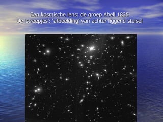 Een kosmische lens: de groep Abell 1835   De ‘streepjes’: ‘afbeelding’ van achter liggend stelsel 