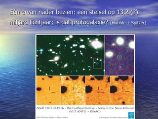 Eén ervan nader bezien: een stelsel op 13,2 (?) miljard lichtjaar; is dat protogalaxie?  (Hubble + Spitzer)   