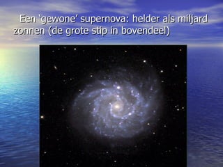 Een ‘gewone’ supernova: helder als miljard zonnen (de grote stip in bovendeel)  