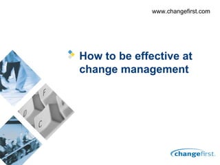 www.changefirst.com




How to be effective at
change management
 