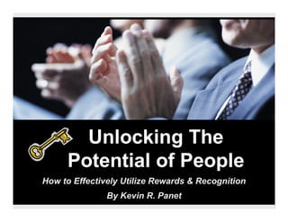 Unlocking The
     Potential of People
How to Effectively Utilize Rewards & Recognition
               By Kevin R. Panet
 