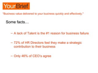 Some facts… A lack of Talent is the #1 reason for business failure 72% of HR Directors feel they make a strategic contribution to their business Only 46% of CEO’s agree 