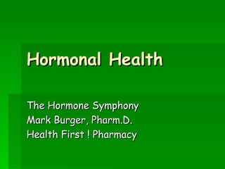 Hormonal Health The Hormone Symphony Mark Burger, Pharm.D. Health First ! Pharmacy 