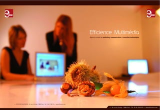 Efficience Multimédia
                                                                                                           Agence conseil en marketing, communication et nouvelles technologies




>> EFFICIENCE MULTIMEDIA - 34, rue de Turbigo - 75003 Paris - Tél : 01 44 61 06 06 >> www.efficience.com

                                                                                                                                      >> 34, rue de Turbigo - 75003 Paris - Tél : 01 44 61 06 06 >> www.efficience.com
 
