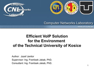 Efficient VoIP Solution for the Environment  of the Technical University of Kosice Author:   Jozef Janitor Supervisor :  Ing. Frantisek Jakab, PhD. Consultant :  Ing. Frantisek Jakab, PhD. 