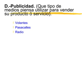 D.-Publicidad.  (Que tipo de medios piensa utilizar para vender su producto ó servicio).   Volantes Pasacalles Radio 