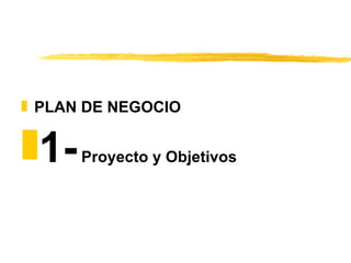 <ul><li>PLAN DE NEGOCIO </li></ul><ul><li>1-  Proyecto y Objetivos </li></ul>