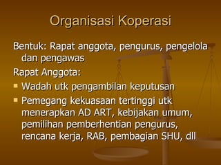 Organisasi Koperasi <ul><li>Bentuk: Rapat anggota, pengurus, pengelola dan pengawas </li></ul><ul><li>Rapat Anggota: </li>...