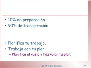 10% de preparación 90% de transpiración Planifica tu trabajo, Trabaja con tu plan Planifica el vuelo y haz volar tu plan. GEI-04. El plan de negocio 
