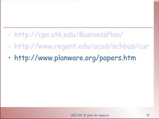 http://cpa.utk.edu/BusinessPlan/ http://www.regent.edu/acad/schbus/cur/emba665s01sp/emba665m01/bsplanfinmodels/sld004.htm http://www.planware.org/papers.htm GEI-04. El plan de negocio 