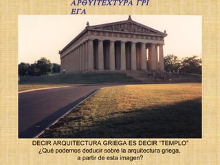 DECIR ARQUITECTURA GRIEGA ES DECIR “TEMPLO” ¿Qué podemos deducir sobre la arquitectura griega,  a partir de esta imagen?                