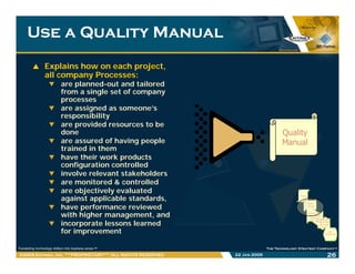 Use a Quality ManualUse a Quality Manual
Explains how on each project,
all company Processes:
are planned-out and tailored...