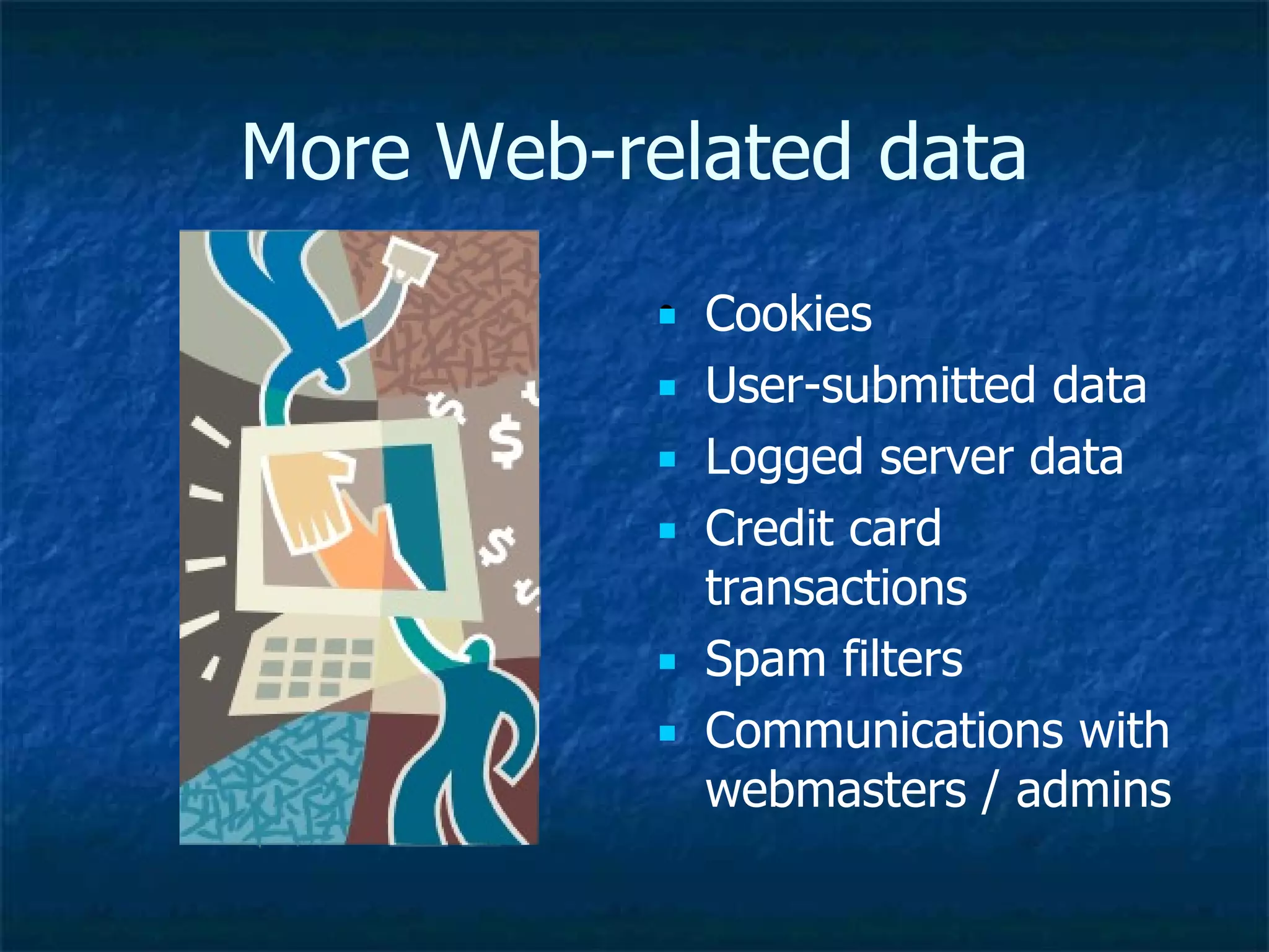 More Web-related data Cookies User-submitted data Logged server data Credit card transactions Spam filters Communications with webmasters / admins 