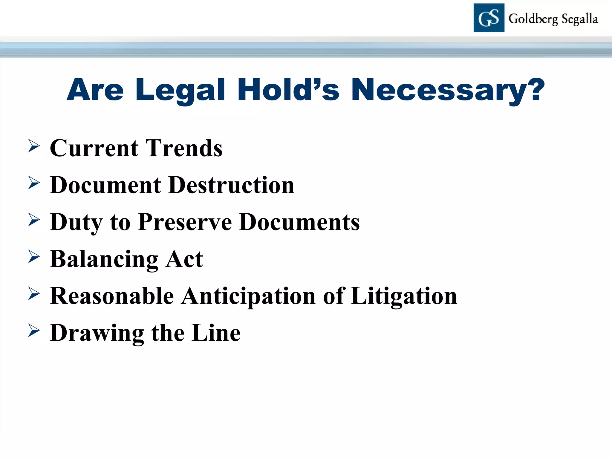 Are Legal Hold’s Necessary? Current Trends Document Destruction Duty to Preserve Documents Balancing Act Reasonable Anticipation of Litigation Drawing the Line 
