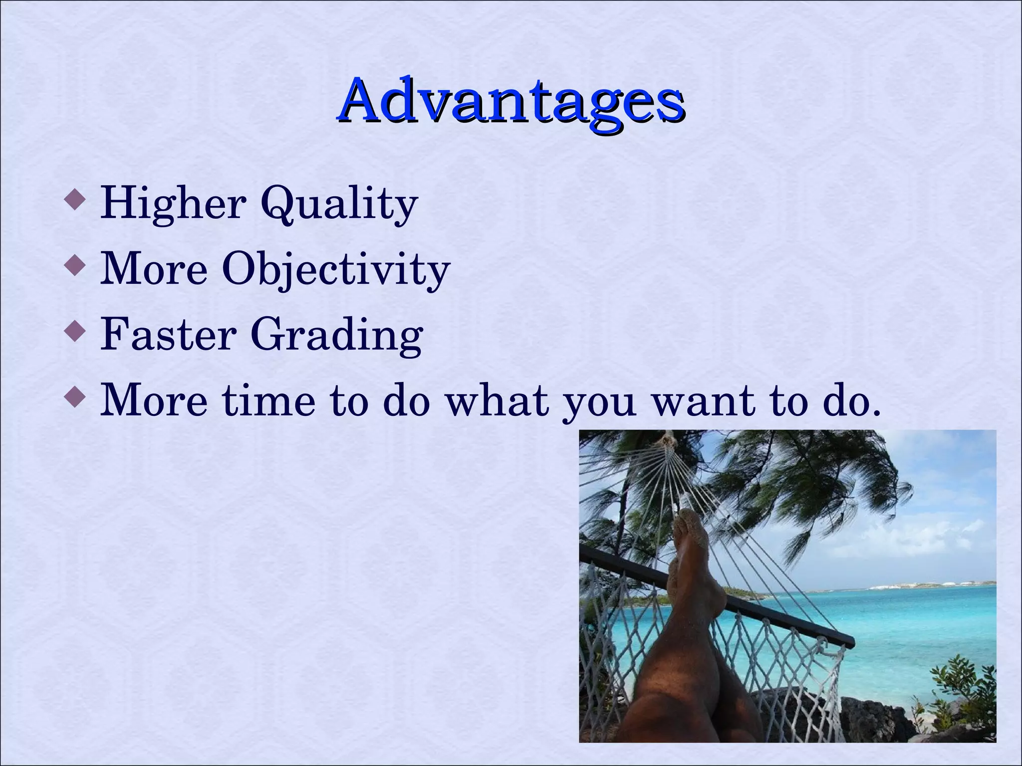 Advantages Higher Quality More Objectivity Faster Grading More time to do what you want to do.  