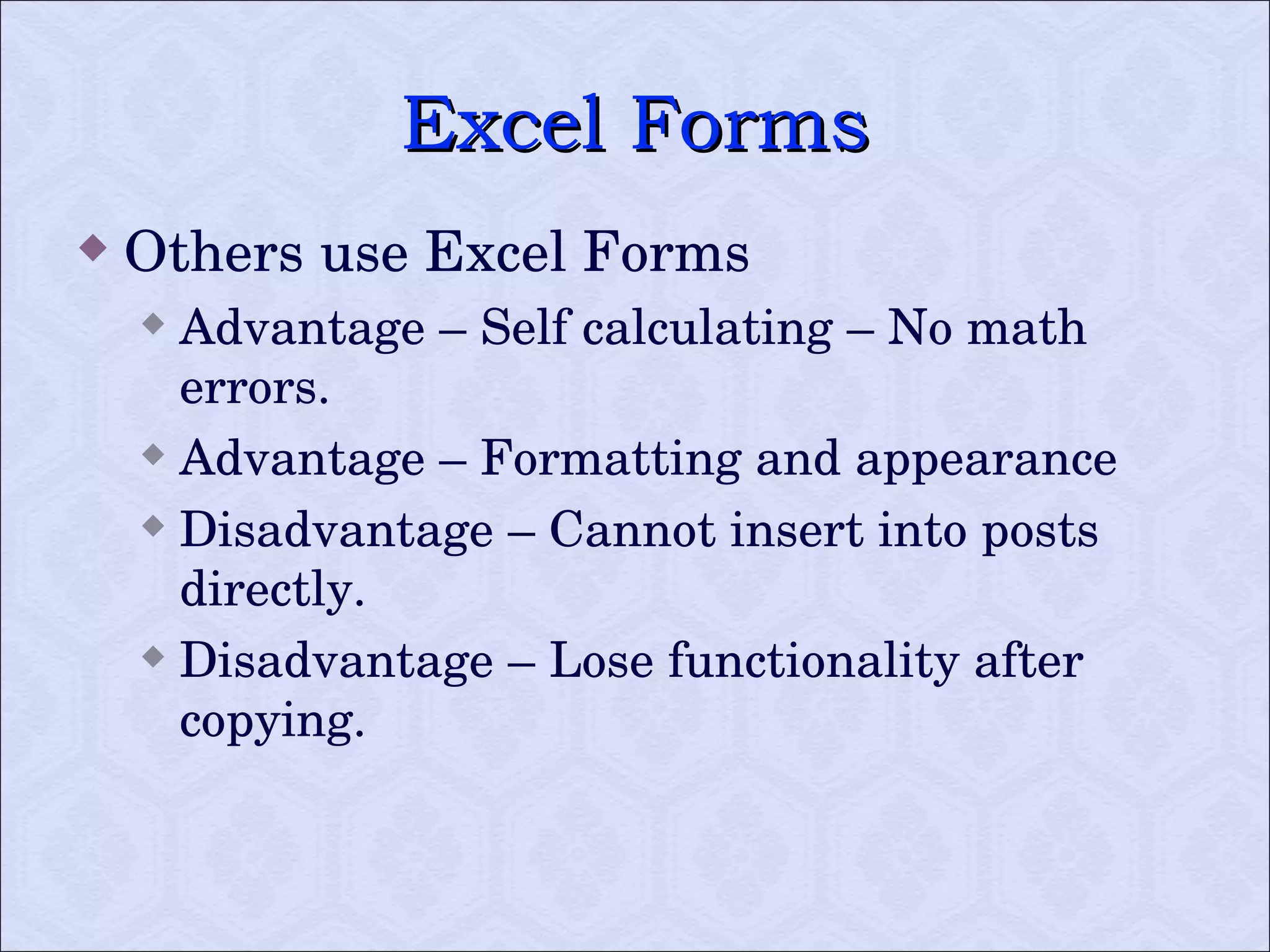 Excel Forms Others use Excel Forms Advantage – Self calculating – No math errors. Advantage – Formatting and appearance Disadvantage – Cannot insert into posts directly.  Disadvantage – Lose functionality after copying.  