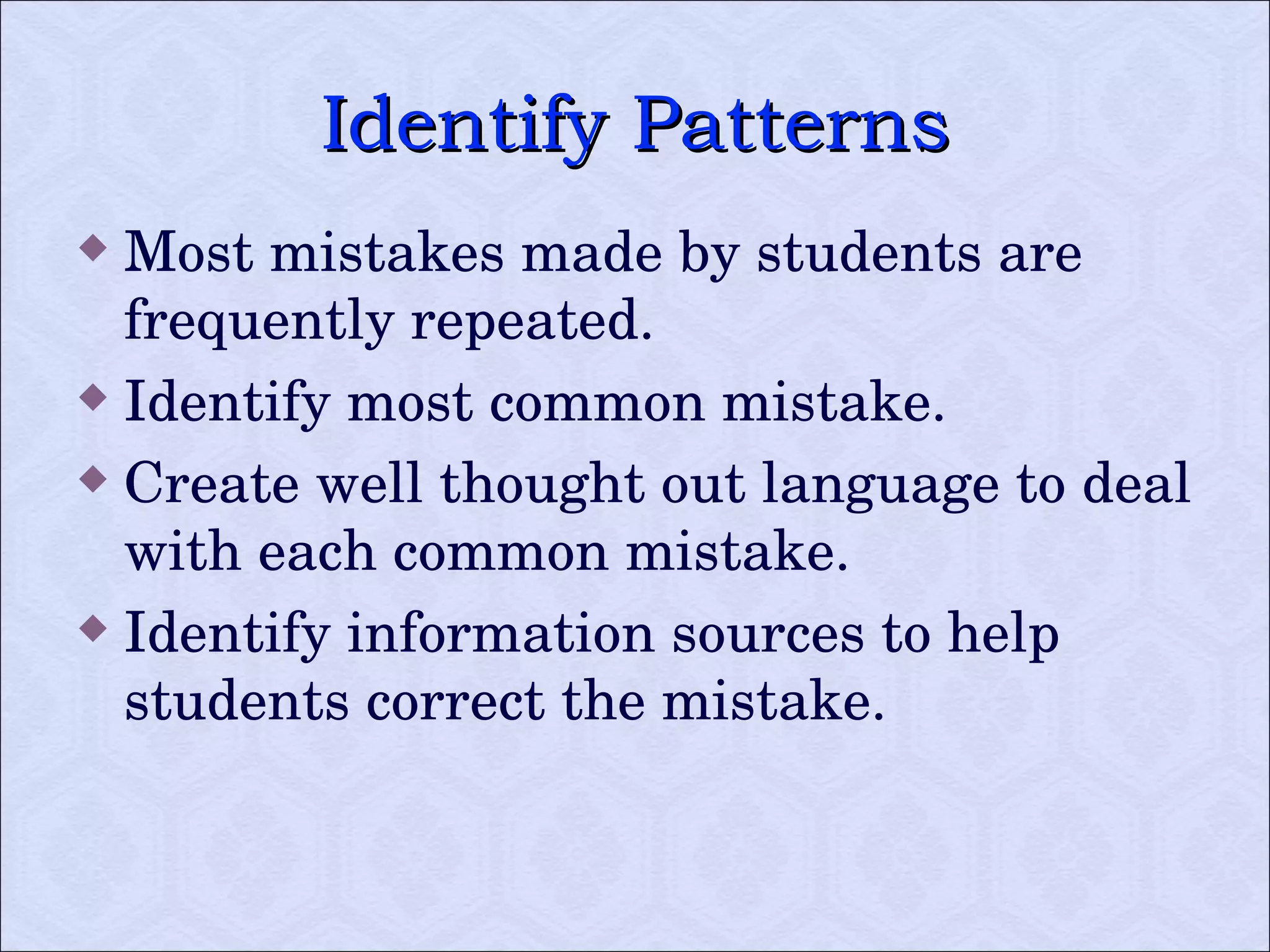 Identify Patterns Most mistakes made by students are frequently repeated.  Identify most common mistake. Create well thought out language to deal with each common mistake.  Identify information sources to help students correct the mistake. 
