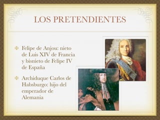 LOS PRETENDIENTES


Felipe de Anjou: nieto
de Luis XIV de Francia
y bisnieto de Felipe IV
de España
Archiduque Carlos de
H...