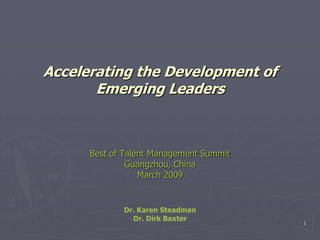Accelerating the Development of
       Emerging Leaders



      Best of Talent Management Summit
               Guangzhou, China
                  March 2009


             Dr. Karen Steadman
               Dr. Dirk Baxter
                                         1
 