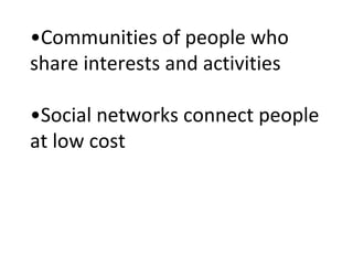 • Communities of people who share interests and activities  •Social networks connect people at low cost 