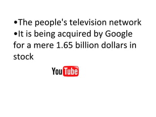 • The people's television network •It is being acquired by Google for a mere 1.65 billion dollars in stock 