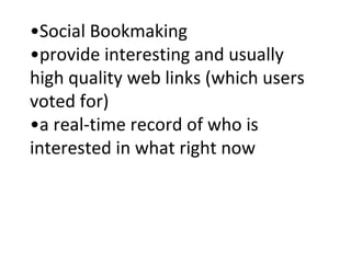 • Social Bookmaking •provide interesting and usually high quality web links (which users voted for) •a real-time record of who is interested in what right now  