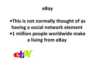 eBay •This is not normally thought of as having a social network element  •1 million people worldwide make a living from eBay  