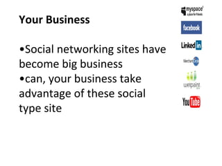 Your Business •Social networking sites have become big business •can, your business take  advantage of these social  type site 