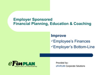 Employer Sponsored Financial Planning, Education & Coaching ,[object Object],[object Object],[object Object],Provided by: eFinPLAN  Corporate Solutions 