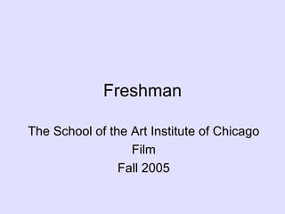 Freshman The School of the Art Institute of Chicago Film Fall 2005