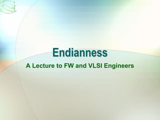 Endianness
A Lecture to FW and VLSI Engineers
 